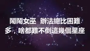 鬧鬧女巫  辦法總比困難多，啥都難不倒這幾個星座