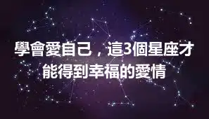 學會愛自己，這3個星座才能得到幸福的愛情