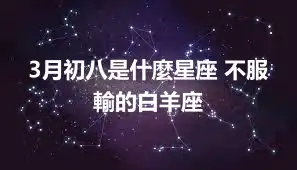 3月初八是什麼星座 不服輸的白羊座