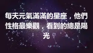 每天元氣滿滿的星座，他們性格最樂觀，看到的總是陽光