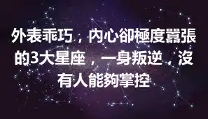 外表乖巧，內心卻極度囂張的3大星座，一身叛逆，沒有人能夠掌控