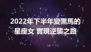 2022年下半年變黑馬的星座女 實現逆襲之路