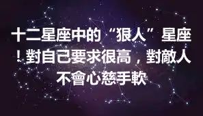 十二星座中的“狠人”星座！對自己要求很高，對敵人不會心慈手軟