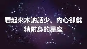 看起來木訥話少、內心卻戲精附身的星座