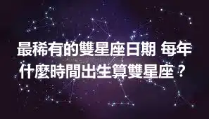 最稀有的雙星座日期 每年什麼時間出生算雙星座？