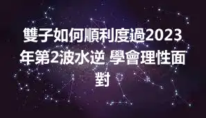 雙子如何順利度過2023年第2波水逆 學會理性面對