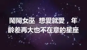 鬧鬧女巫  想愛就愛，年齡差再大也不在意的星座