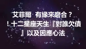 艾菲爾  有緣來磨合？ ！十二星座天生『對誰欠債』以及因應心法