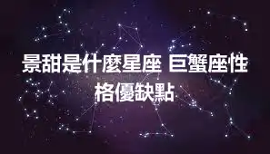 景甜是什麼星座 巨蟹座性格優缺點
