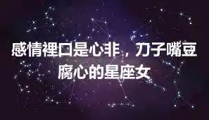 感情裡口是心非，刀子嘴豆腐心的星座女