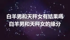 白羊男和天秤女有結果嗎 白羊男和天秤女的緣分