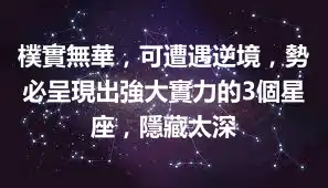 樸實無華，可遭遇逆境，勢必呈現出強大實力的3個星座，隱藏太深