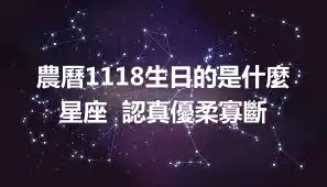 農曆1118生日的是什麼星座  認真優柔寡斷