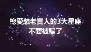 總愛裝老實人的3大星座 不要被騙了