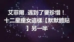 艾菲爾  遇到了要珍惜！十二星座女這樣【默默體貼】另一半