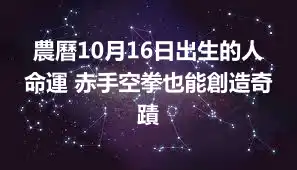 農曆10月16日出生的人命運 赤手空拳也能創造奇蹟