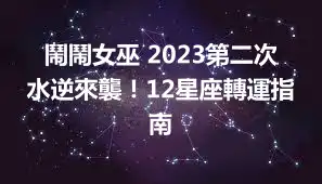 鬧鬧女巫 2023第二次水逆來襲！12星座轉運指南