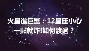 火星進巨蟹：12星座小心一點就炸!如何渡過？
