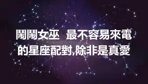 鬧鬧女巫  最不容易來電的星座配對,除非是真愛