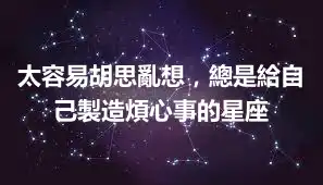 太容易胡思亂想，總是給自己製造煩心事的星座