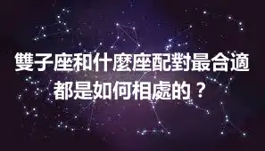 雙子座和什麼座配對最合適 都是如何相處的？