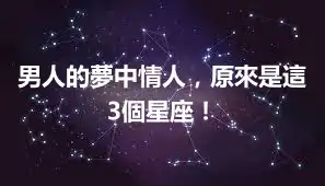男人的夢中情人，原來是這3個星座！