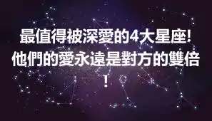 最值得被深愛的4大星座!他們的愛永遠是對方的雙倍!