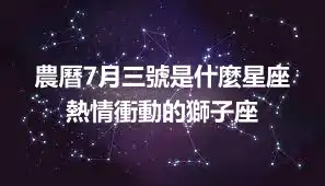 農曆7月三號是什麼星座  熱情衝動的獅子座