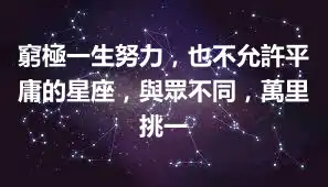 窮極一生努力，也不允許平庸的星座，與眾不同，萬里挑一