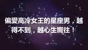 偏愛高冷女王的星座男，越得不到，越心生嚮往！