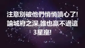 注意別被他們悄悄讀心了!論城府之深,誰也贏不過這3星座!