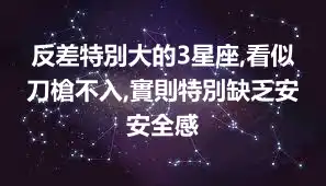反差特別大的3星座,看似刀槍不入,實則特別缺乏安安全感