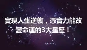 實現人生逆襲，憑實力能改變命運的3大星座！