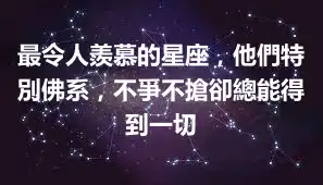 最令人羨慕的星座，他們特別佛系，不爭不搶卻總能得到一切