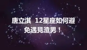 唐立淇  12星座如何避免遇見渣男！