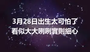 3月28日出生太可怕了  看似大大咧咧實則細心