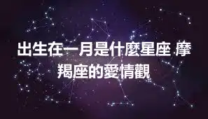 出生在一月是什麼星座 摩羯座的愛情觀