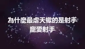 為什麼最虐天蠍的是射手   寵愛射手