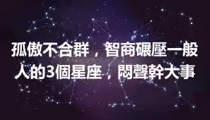 孤傲不合群，智商碾壓一般人的3個星座，悶聲幹大事