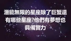 潛能無限的星座除了巨蟹還有哪些星座?他們有夢想也具備實力