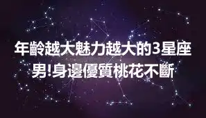 年齡越大魅力越大的3星座男!身邊優質桃花不斷
