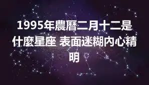 1995年農曆二月十二是什麼星座 表面迷糊內心精明