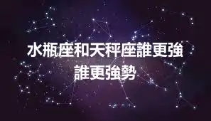 水瓶座和天秤座誰更強  誰更強勢