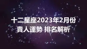 十二星座2023年2月份貴人運勢 排名解析