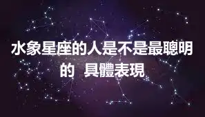 水象星座的人是不是最聰明的  具體表現