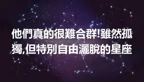 他們真的很難合群!雖然孤獨,但特別自由灑脫的星座