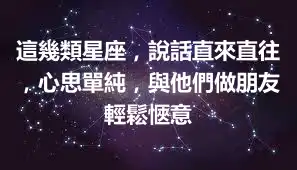 這幾類星座，說話直來直往，心思單純，與他們做朋友輕鬆愜意