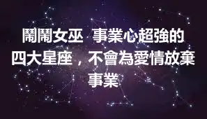 鬧鬧女巫  事業心超強的四大星座，不會為愛情放棄事業