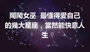 鬧鬧女巫  最懂得愛自己的幾大星座，當然能快意人生