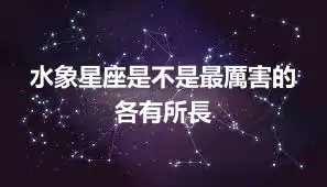 水象星座是不是最厲害的    各有所長